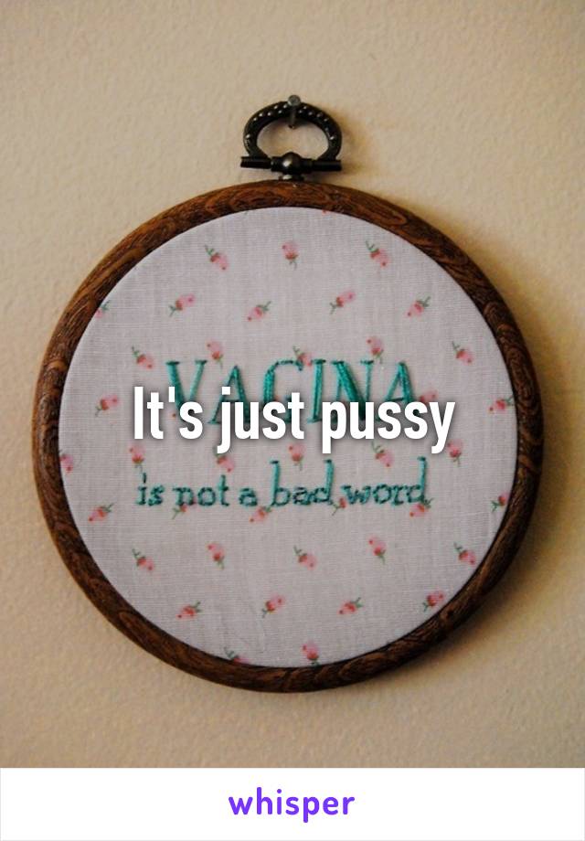 It's just pussy