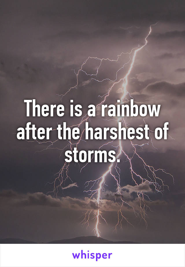 There is a rainbow after the harshest of storms.