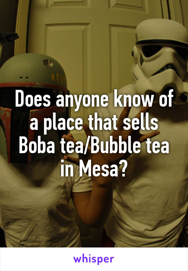 Does anyone know of a place that sells Boba tea/Bubble tea in Mesa?