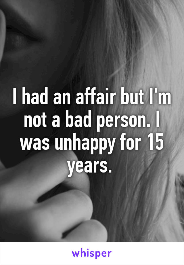 I had an affair but I'm not a bad person. I was unhappy for 15 years. 
