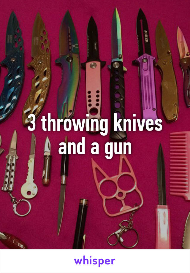 3 throwing knives and a gun