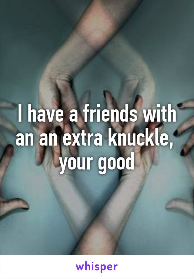 I have a friends with an an extra knuckle,  your good