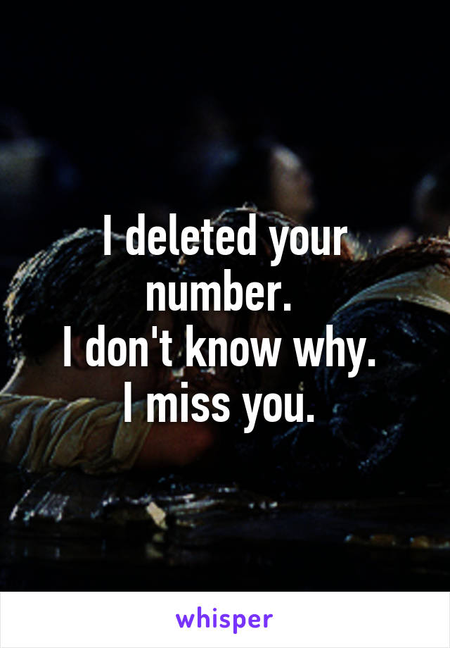I deleted your number. 
I don't know why. 
I miss you. 