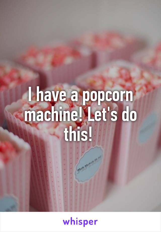 I have a popcorn machine! Let's do this! 