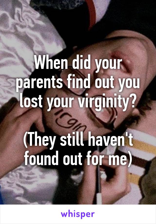 When did your parents find out you lost your virginity?

(They still haven't found out for me)