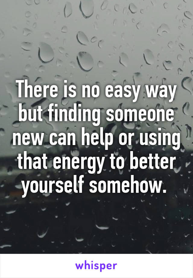There is no easy way but finding someone new can help or using that energy to better yourself somehow. 