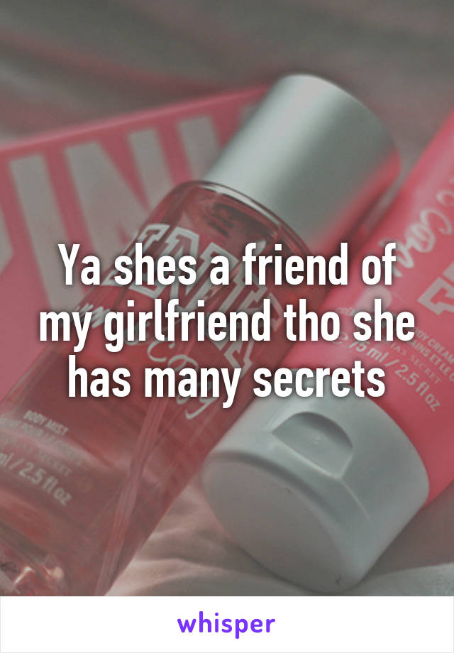 Ya shes a friend of my girlfriend tho she has many secrets