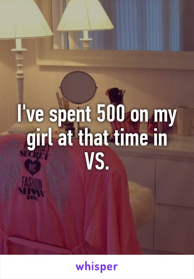 I've spent 500 on my girl at that time in VS.