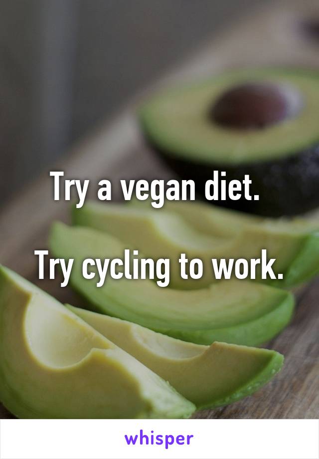 Try a vegan diet. 

Try cycling to work.
