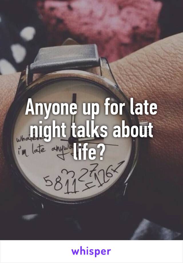 Anyone up for late night talks about life? 