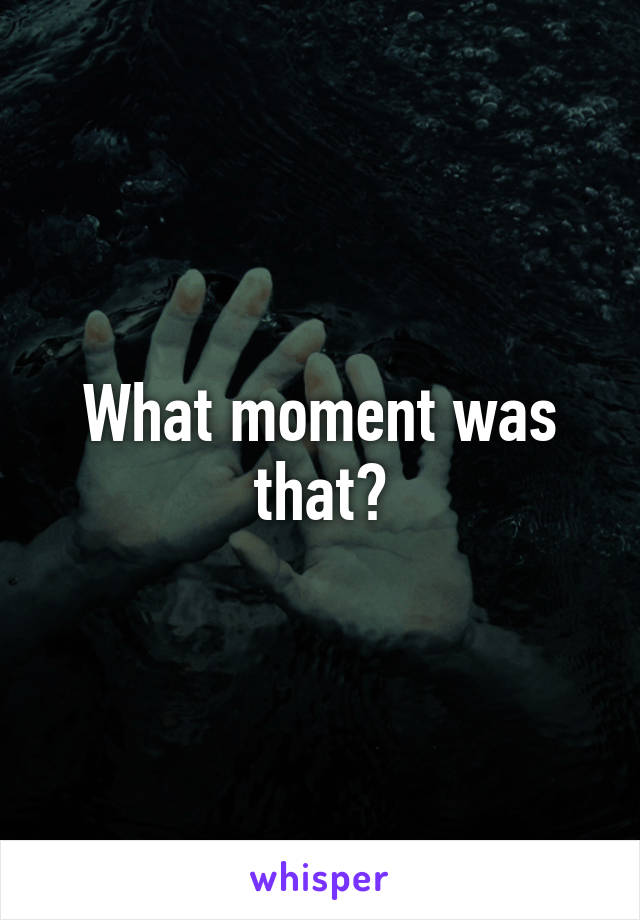 What moment was that?