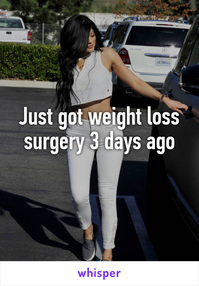 Just got weight loss surgery 3 days ago

