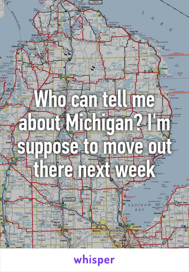 Who can tell me about Michigan? I'm suppose to move out there next week