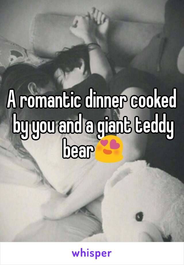 A romantic dinner cooked by you and a giant teddy bear😍