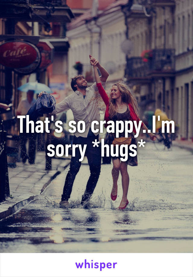 That's so crappy..I'm sorry *hugs*