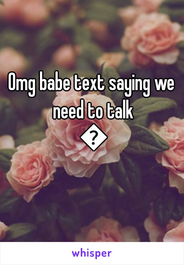 Omg babe text saying we need to talk 😨