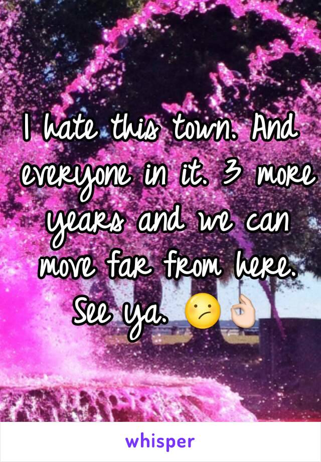I hate this town. And everyone in it. 3 more years and we can move far from here. See ya. 😕👌