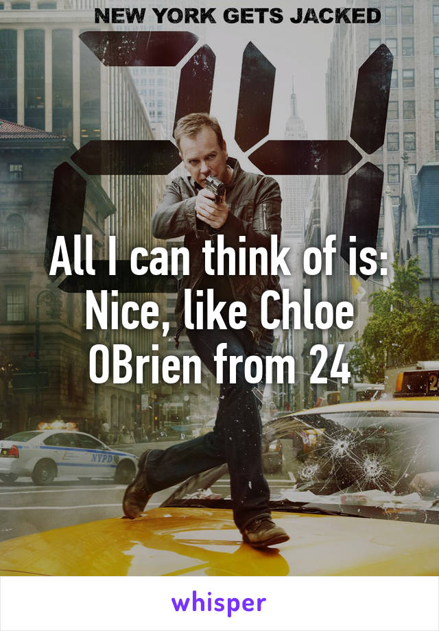 All I can think of is: Nice, like Chloe OBrien from 24
