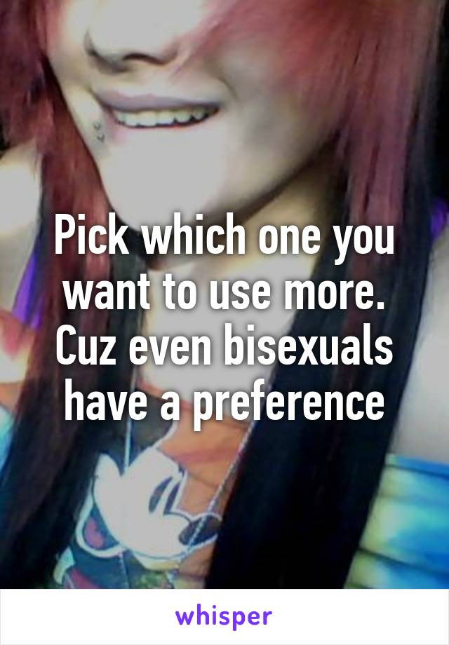 Pick which one you want to use more. Cuz even bisexuals have a preference