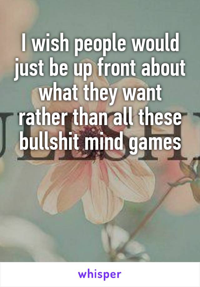 I wish people would just be up front about what they want rather than all these bullshit mind games

 

