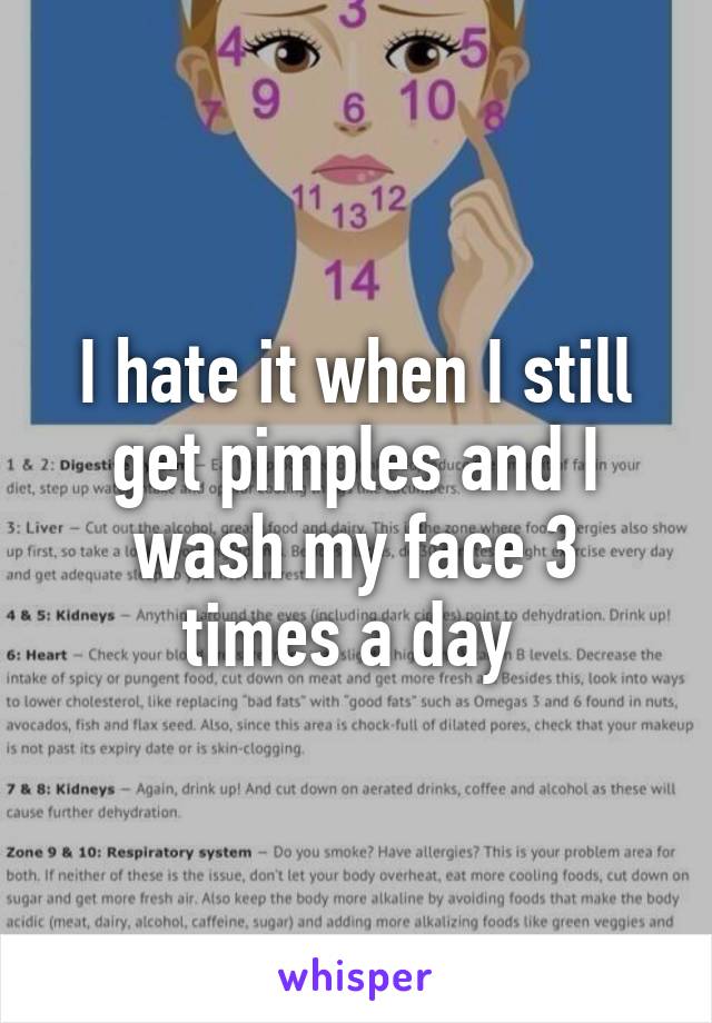 I hate it when I still get pimples and I wash my face 3 times a day 