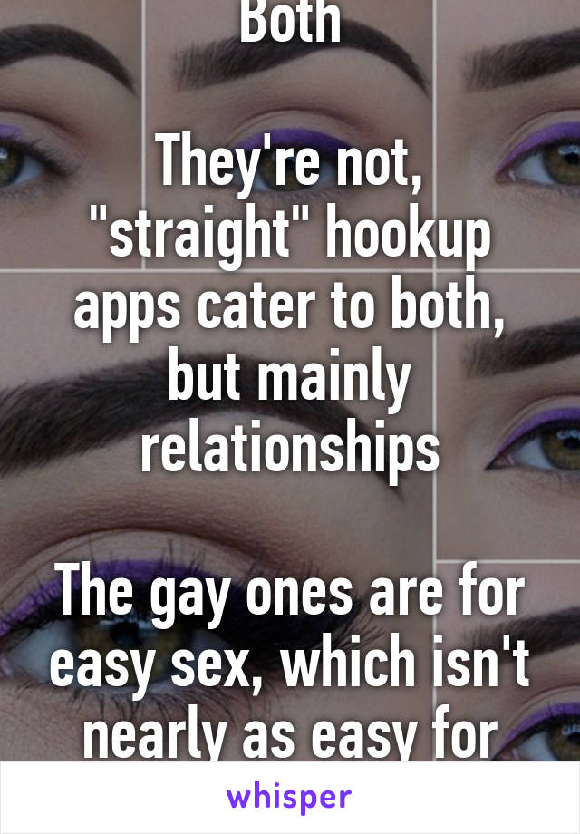 Both

They're not, "straight" hookup apps cater to both, but mainly relationships

The gay ones are for easy sex, which isn't nearly as easy for straight people 