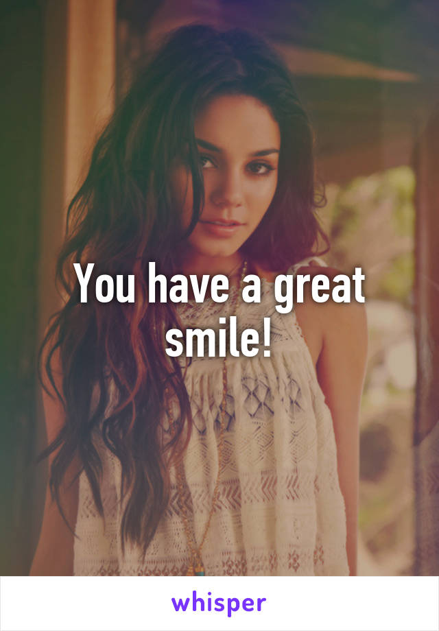 You have a great smile!