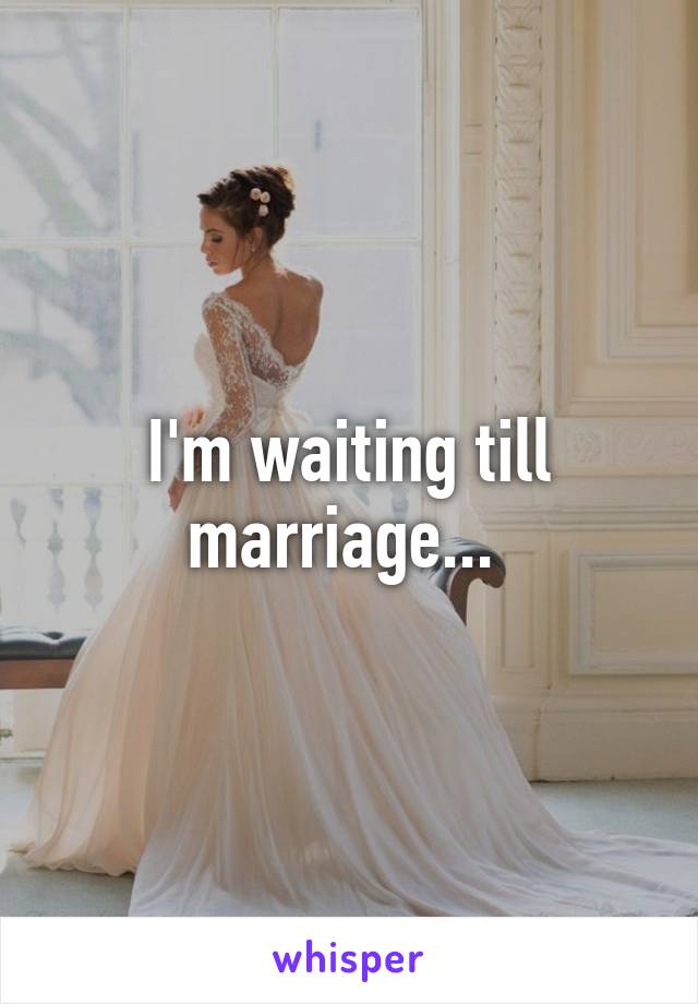 I'm waiting till marriage... 