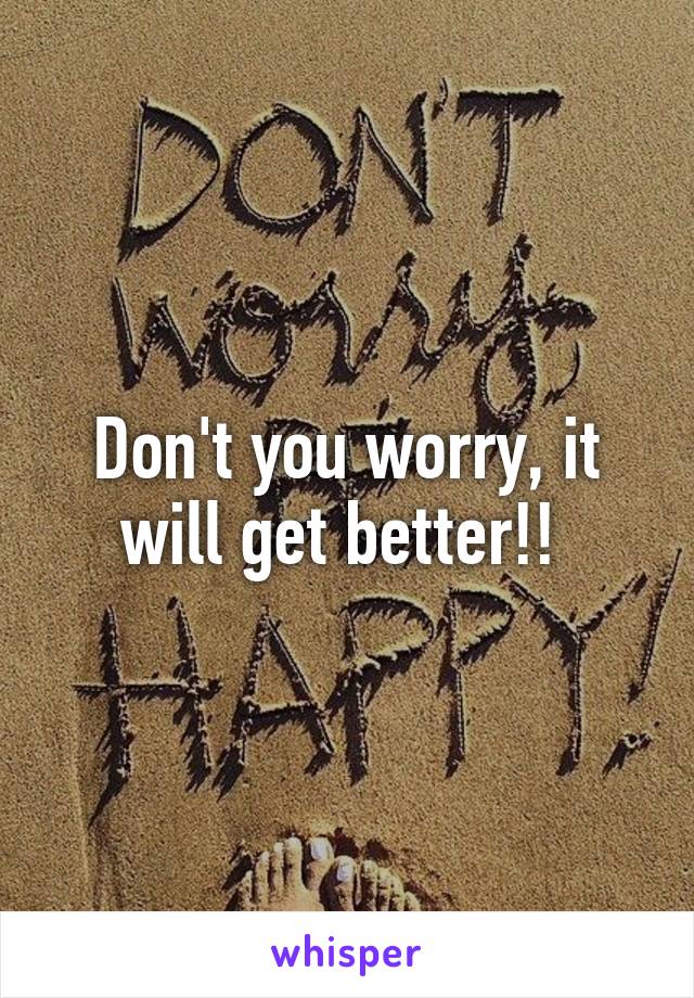 Don't you worry, it will get better!! 
