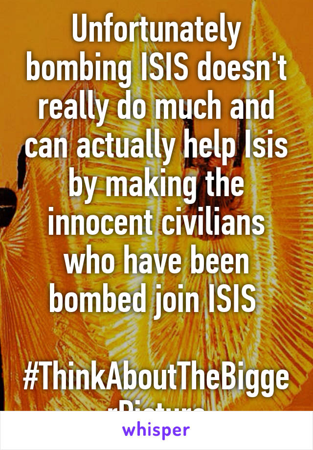Unfortunately bombing ISIS doesn't really do much and can actually help Isis by making the innocent civilians who have been bombed join ISIS 

#ThinkAboutTheBiggerPicture