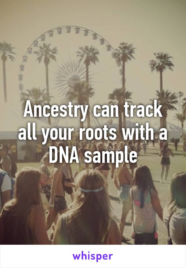 Ancestry can track all your roots with a DNA sample