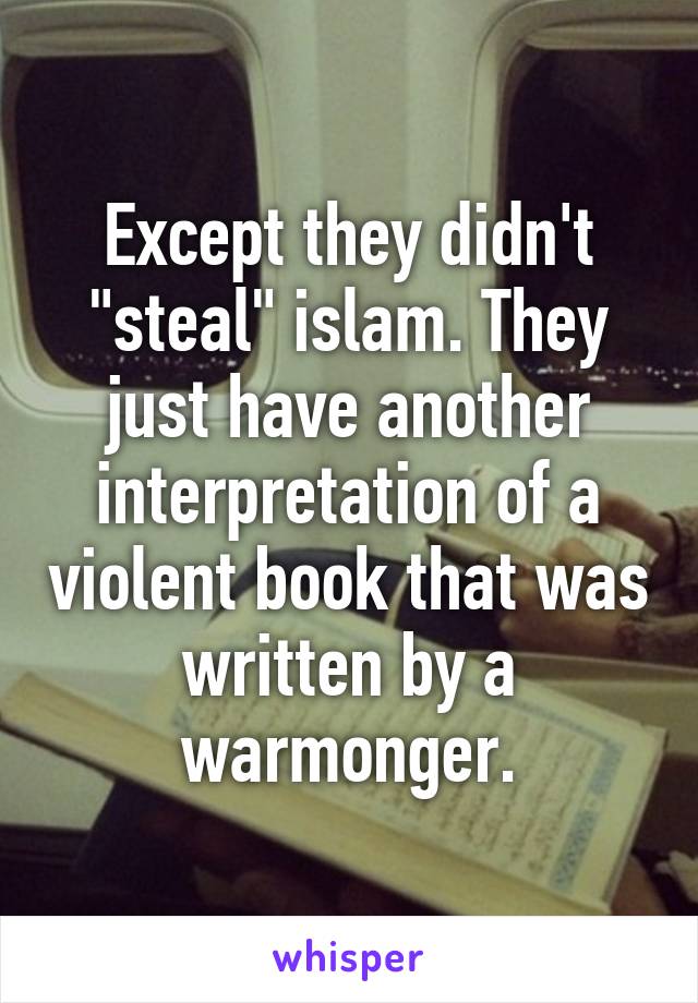 Except they didn't "steal" islam. They just have another interpretation of a violent book that was written by a warmonger.