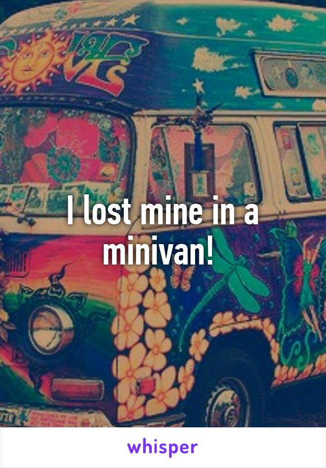 I lost mine in a minivan! 