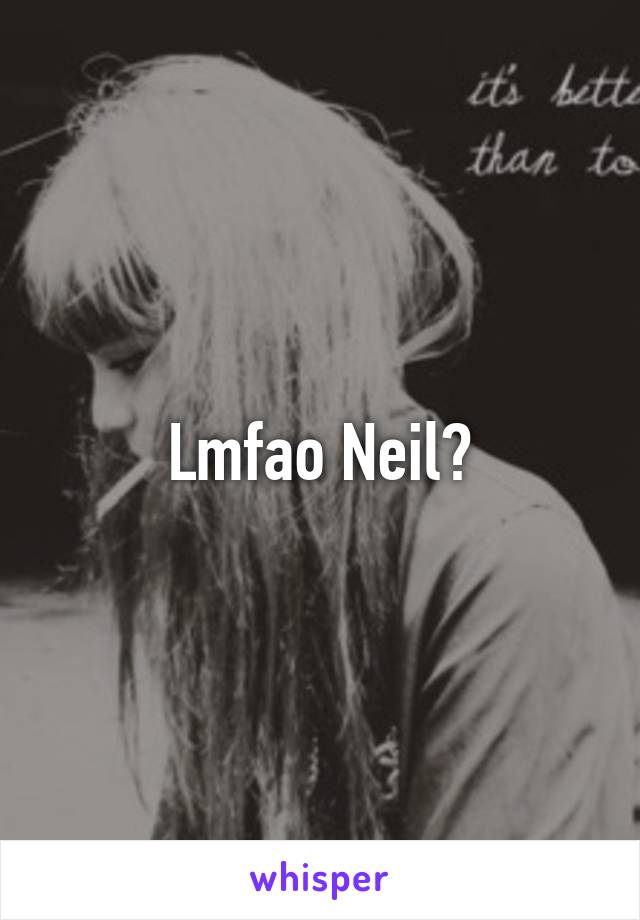 Lmfao Neil?