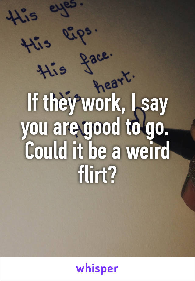 If they work, I say you are good to go.  Could it be a weird flirt?