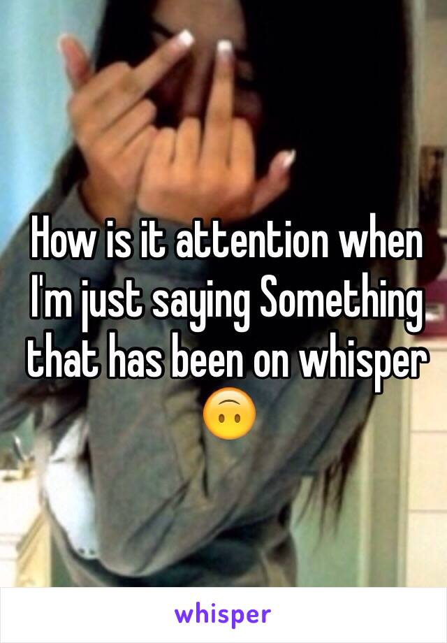 How is it attention when I'm just saying Something that has been on whisper 🙃