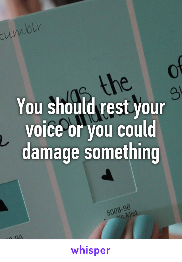 You should rest your voice or you could damage something