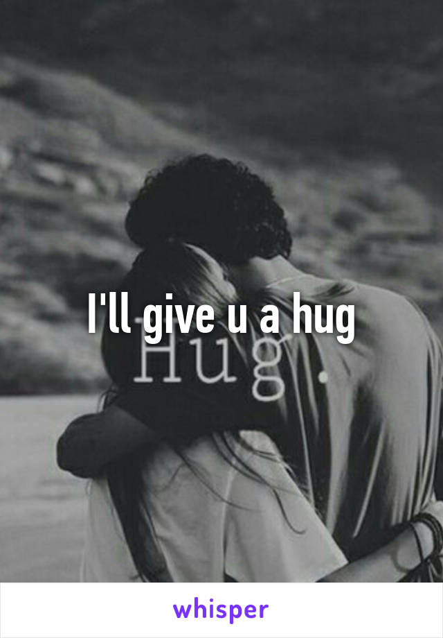 I'll give u a hug
