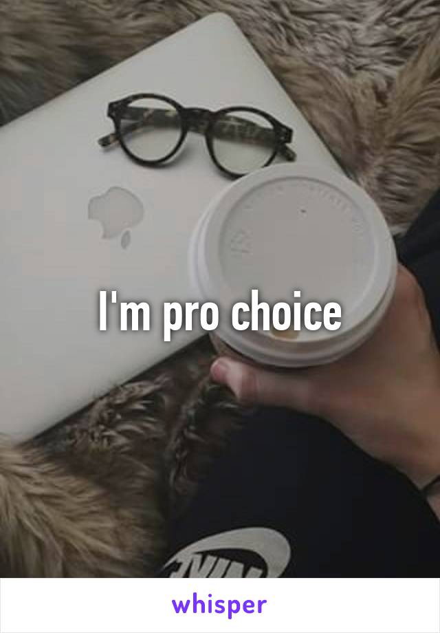I'm pro choice