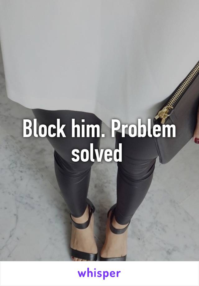 Block him. Problem solved 