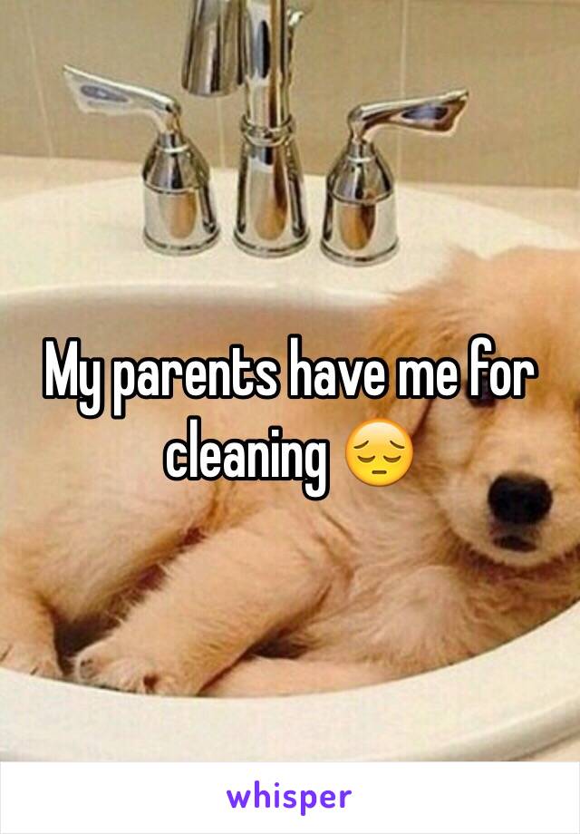 My parents have me for cleaning 😔