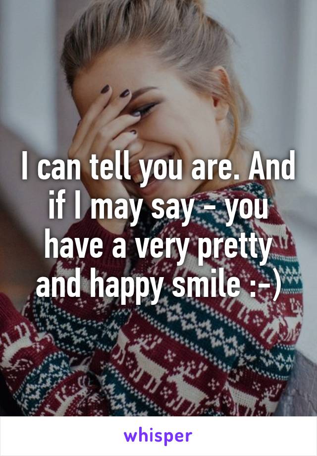 I can tell you are. And if I may say - you have a very pretty and happy smile :-)