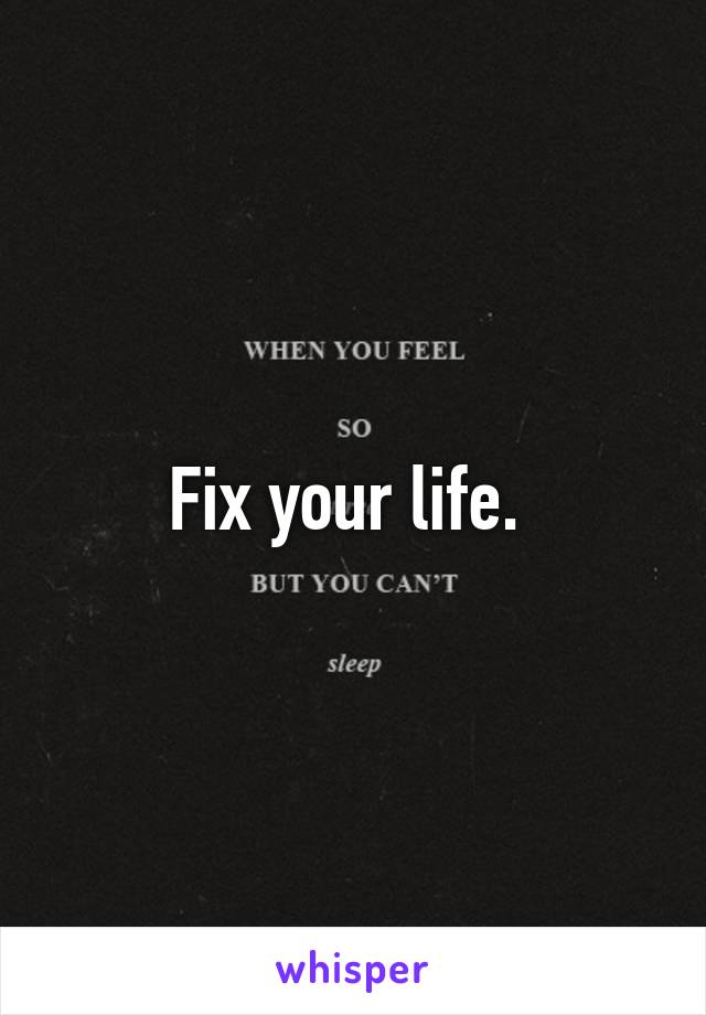 Fix your life. 