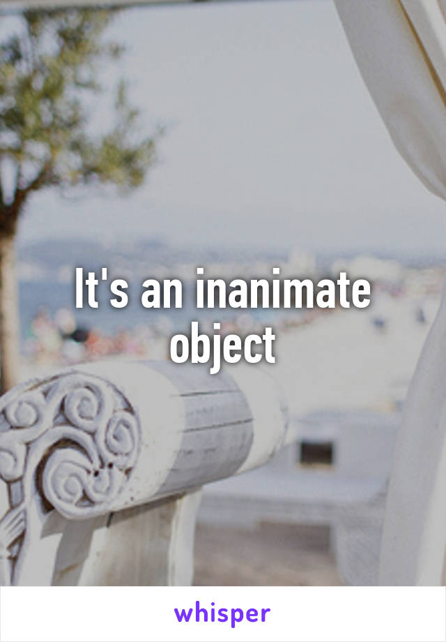 It's an inanimate object