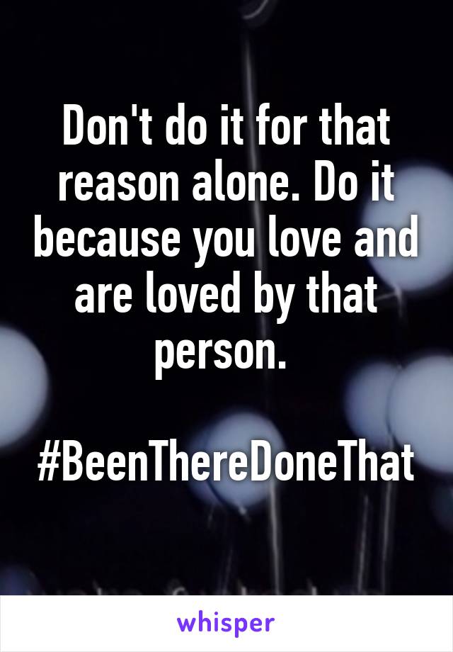 Don't do it for that reason alone. Do it because you love and are loved by that person. 

#BeenThereDoneThat
