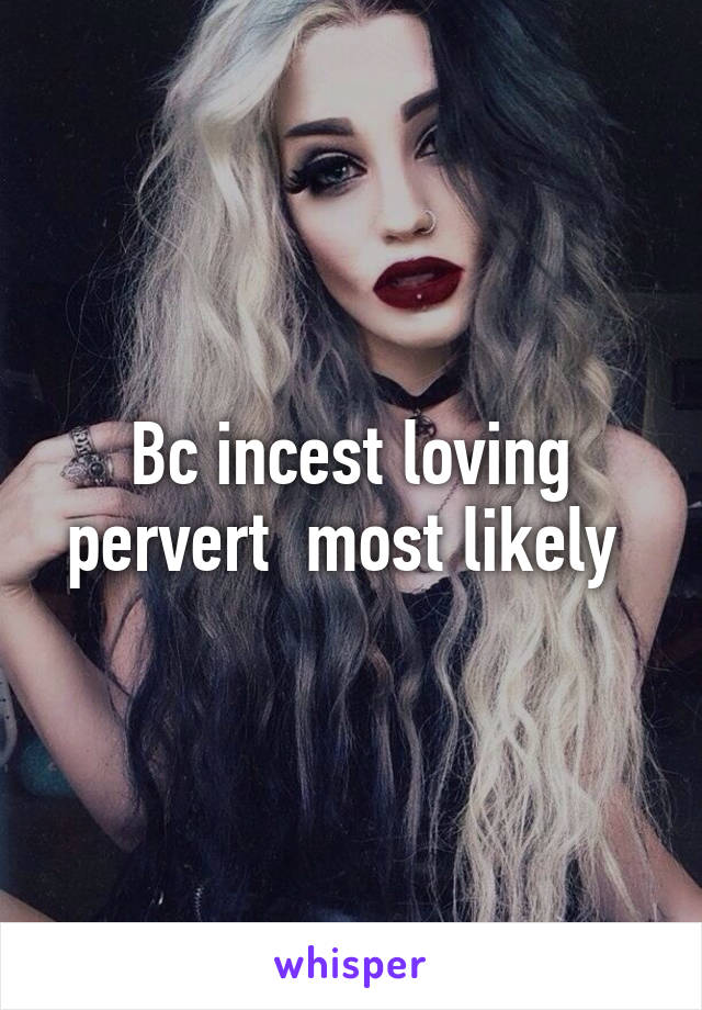 Bc incest loving pervert  most likely 