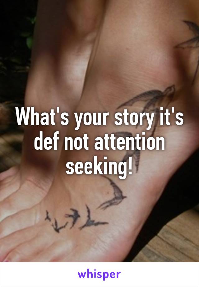 What's your story it's def not attention seeking!