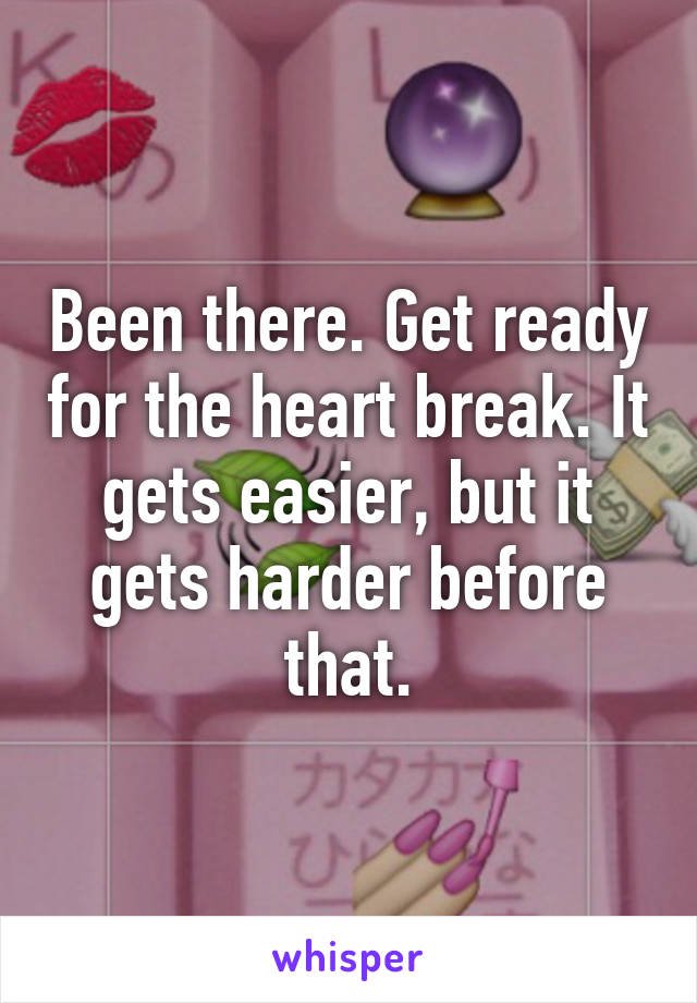 Been there. Get ready for the heart break. It gets easier, but it gets harder before that.