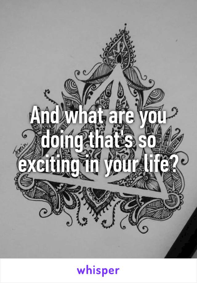 And what are you doing that's so exciting in your life?