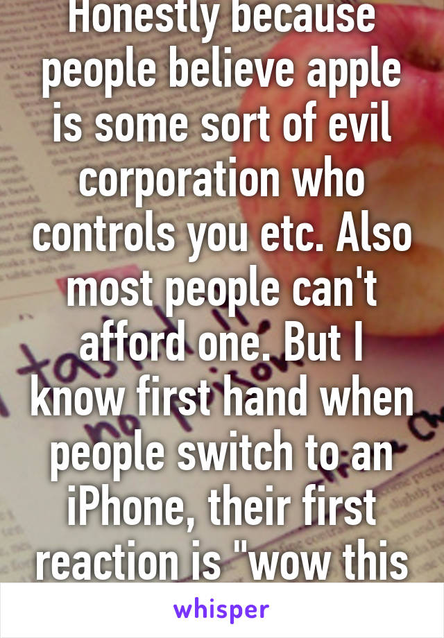 Honestly because people believe apple is some sort of evil corporation who controls you etc. Also most people can't afford one. But I know first hand when people switch to an iPhone, their first reaction is "wow this is so simple"